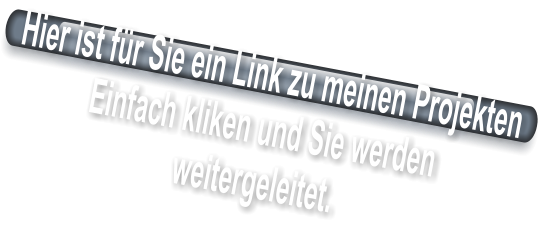 Hier ist für Sie ein Link zu meinen Projekten Einfach kliken und Sie werden  weitergeleitet.