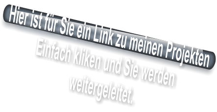 Hier ist für Sie ein Link zu meinen Projekten Einfach kliken und Sie werden  weitergeleitet.