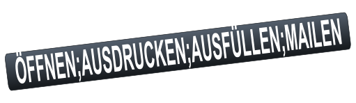 ÖFFNEN;AUSDRUCKEN;AUSFÜLLEN;MAILEN