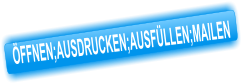 ÖFFNEN;AUSDRUCKEN;AUSFÜLLEN;MAILEN