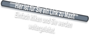 Hier ist für Sie ein Link zu Maxit  Einfach kliken und Sie werden  weitergeleitet.